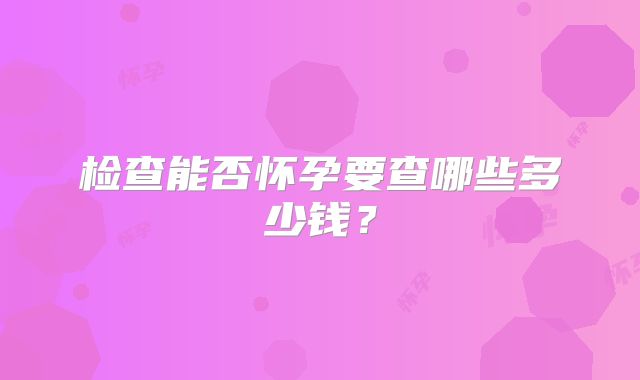 检查能否怀孕要查哪些多少钱?