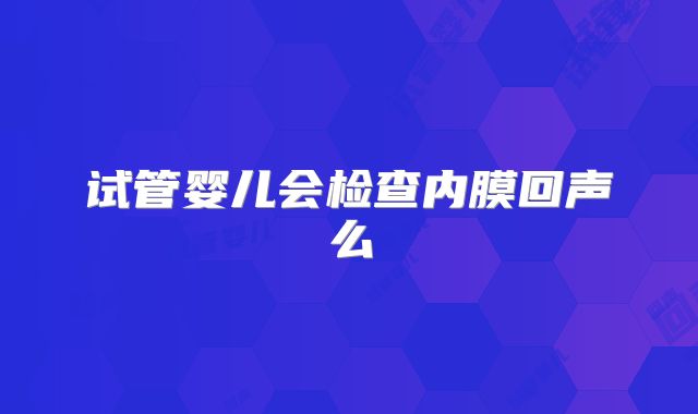 试管婴儿会检查内膜回声么