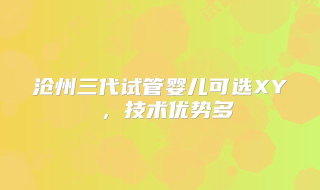 沧州三代试管婴儿可选XY ,技术优势多