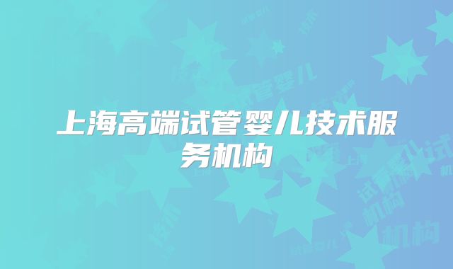 上海高端试管婴儿技术服务机构