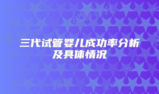 三代试管婴儿成功率分析及具体情况