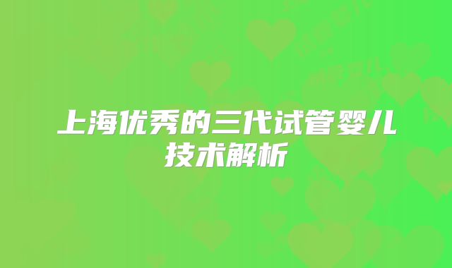 上海优秀的三代试管婴儿技术解析