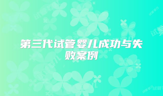 第三代试管婴儿成功与失败案例