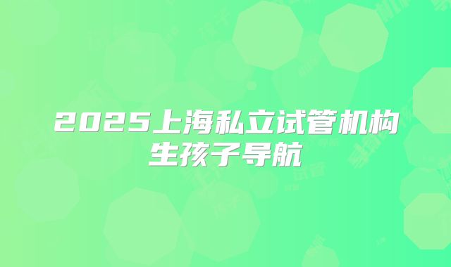 2025上海私立试管机构生孩子导航