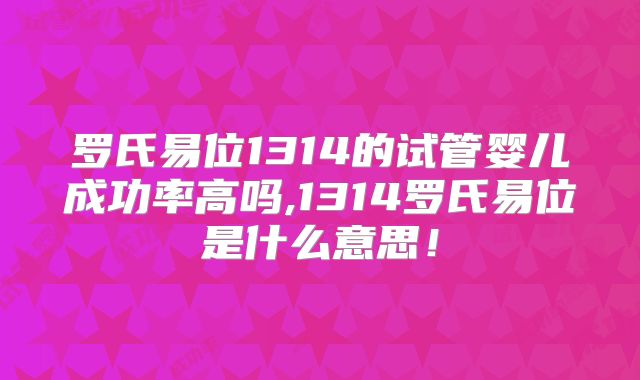 罗氏易位1314的试管婴儿成功率高吗,1314罗氏易位是什么意思!