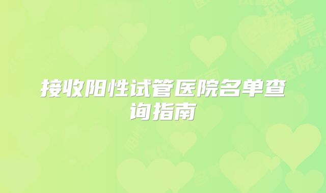 接收阳性试管医院名单查询指南