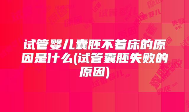 试管婴儿囊胚不着床的原因是什么(试管囊胚失败的原因)