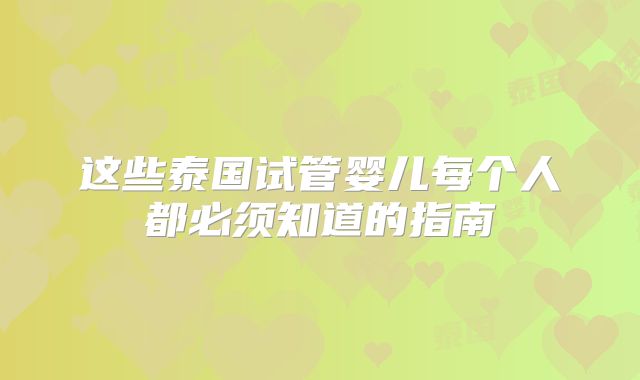 这些泰国试管婴儿每个人都必须知道的指南