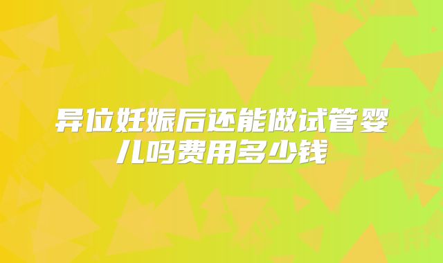 异位妊娠后还能做试管婴儿吗费用多少钱