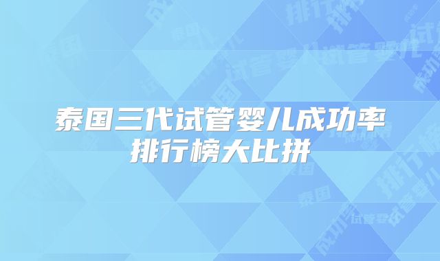 泰国三代试管婴儿成功率排行榜大比拼