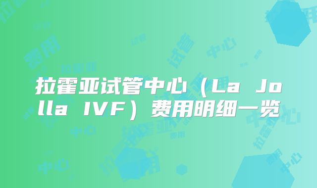 拉霍亚试管中心(La Jolla IVF)费用明细一览
