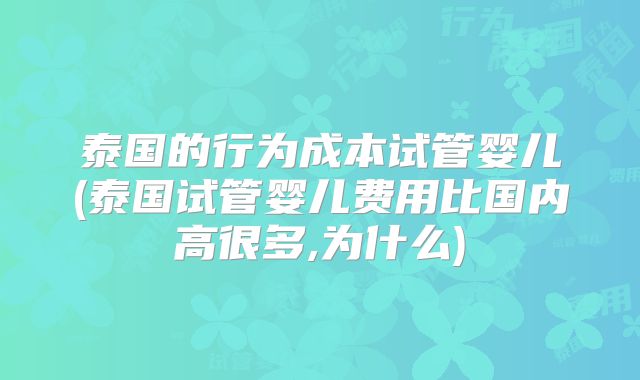 泰国的行为成本试管婴儿(泰国试管婴儿费用比国内高很多,为什么)