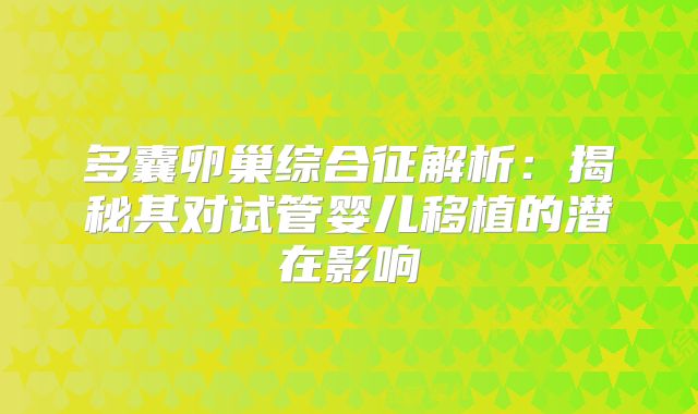 多囊卵巢综合征解析:揭秘其对试管婴儿移植的潜在影响