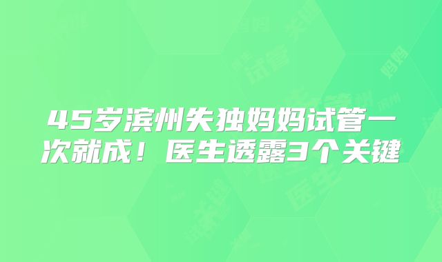 45岁滨州失独妈妈试管一次就成！医生透露3个关键