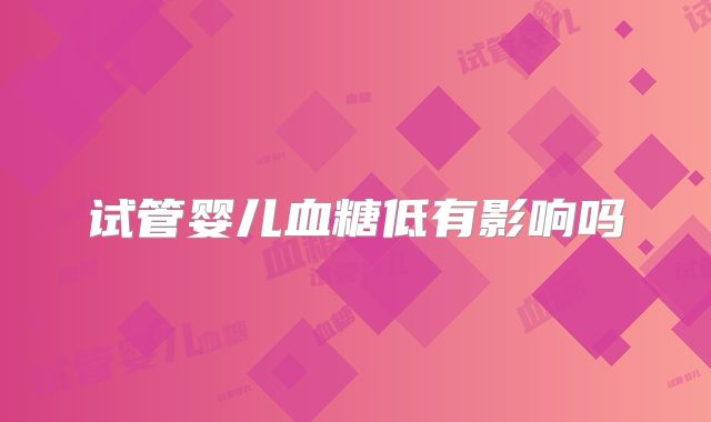 试管婴儿血糖低有影响吗