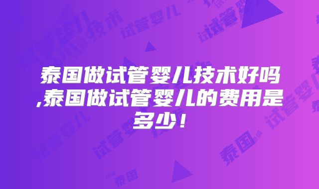 泰国做试管婴儿技术好吗,泰国做试管婴儿的费用是多少!