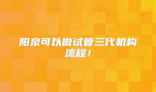 阳泉可以做试管三代机构流程！