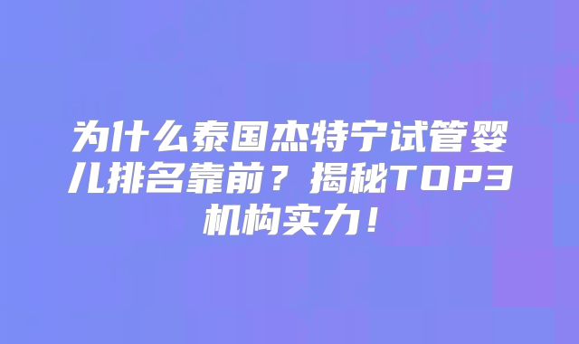 为什么泰国杰特宁试管婴儿排名靠前?揭秘TOP3机构实力!