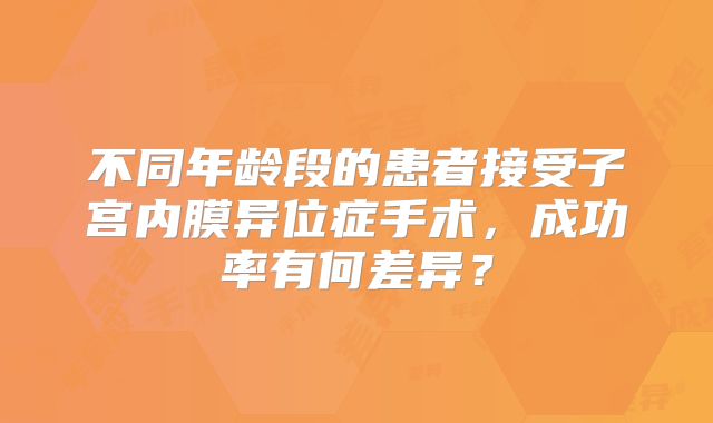 不同年龄段的患者接受子宫内膜异位症手术，成功率有何差异？