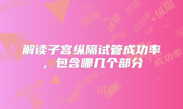 解读子宫纵隔试管成功率,包含哪几个部分