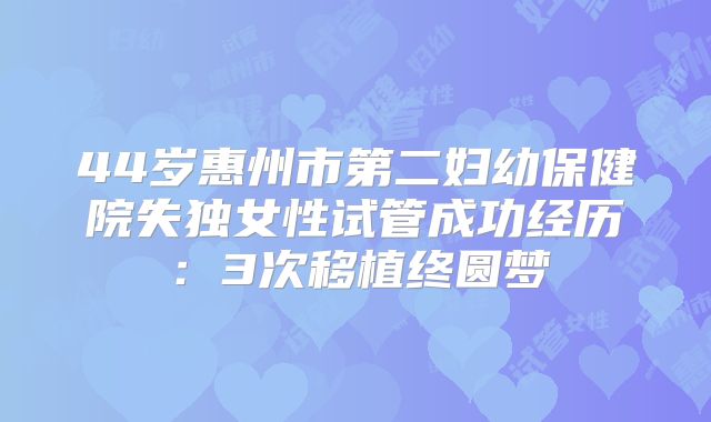 44岁惠州市第二妇幼保健院失独女性试管成功经历:3次移植终圆梦