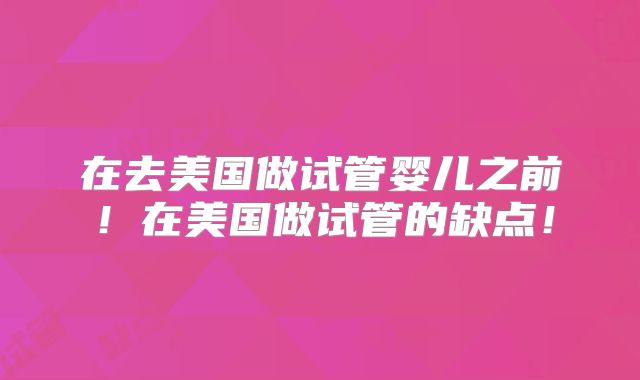 在去美国做试管婴儿之前！在美国做试管的缺点！