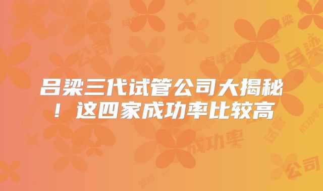 吕梁三代试管公司大揭秘!这四家成功率比较高