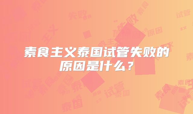 素食主义泰国试管失败的原因是什么？