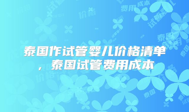 泰国作试管婴儿价格清单,泰国试管费用成本