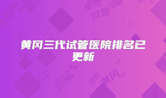黄冈三代试管医院排名已更新