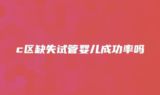 c区缺失试管婴儿成功率吗
