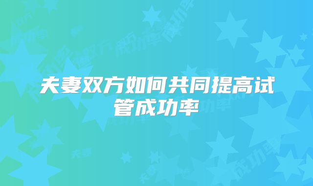 夫妻双方如何共同提高试管成功率
