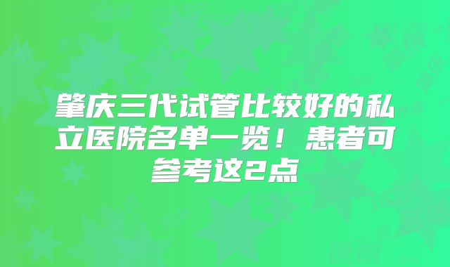 肇庆三代试管比较好的私立医院名单一览!患者可参考这2点