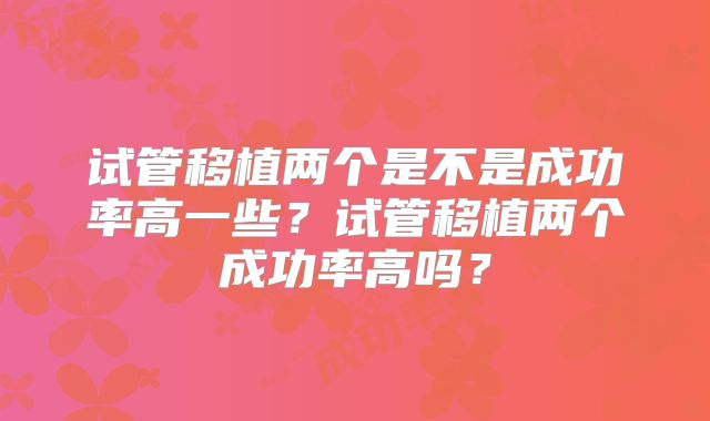 试管移植两个是不是成功率高一些？试管移植两个成功率高吗？