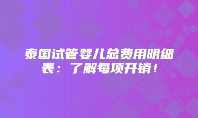 泰国试管婴儿总费用明细表：了解每项开销！