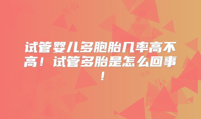 试管婴儿多胞胎几率高不高!试管多胎是怎么回事!