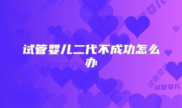 试管婴儿二代不成功怎么办