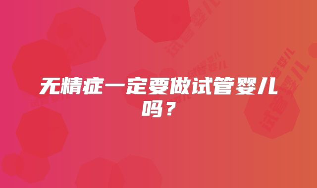 无精症一定要做试管婴儿吗?