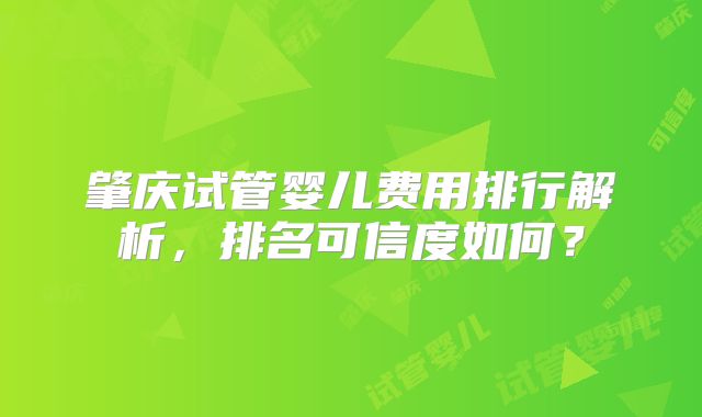 肇庆试管婴儿费用排行解析,排名可信度如何?