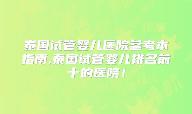 泰国试管婴儿医院参考本指南,泰国试管婴儿排名前十的医院！