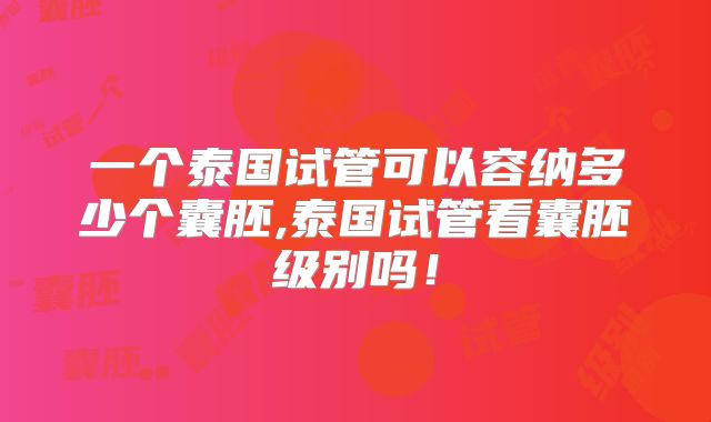 一个泰国试管可以容纳多少个囊胚,泰国试管看囊胚级别吗!