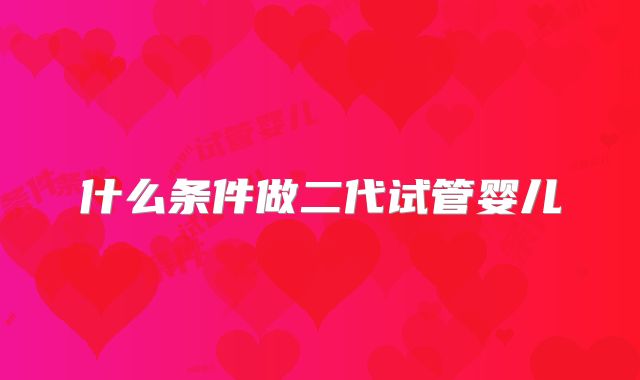 什么条件做二代试管婴儿
