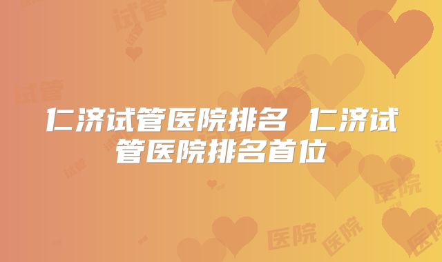 仁济试管医院排名 仁济试管医院排名首位