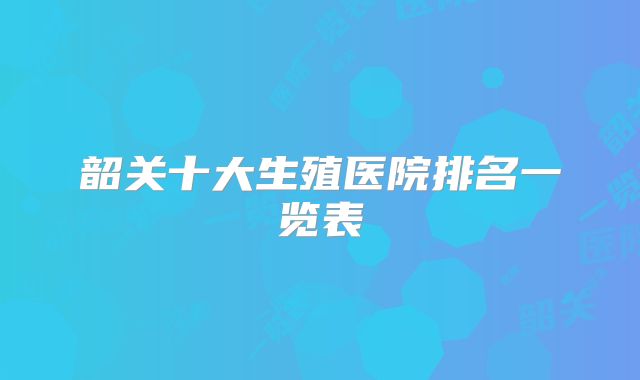 韶关十大生殖医院排名一览表