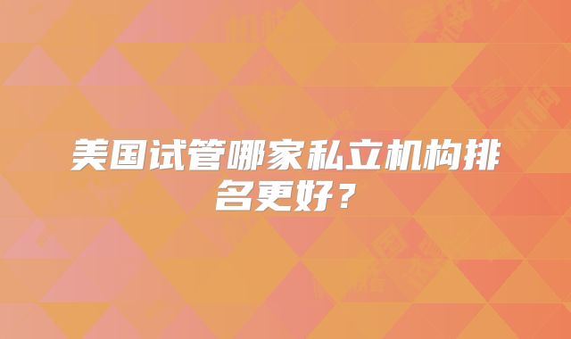 美国试管哪家私立机构排名更好？