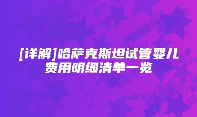 [详解]哈萨克斯坦试管婴儿费用明细清单一览