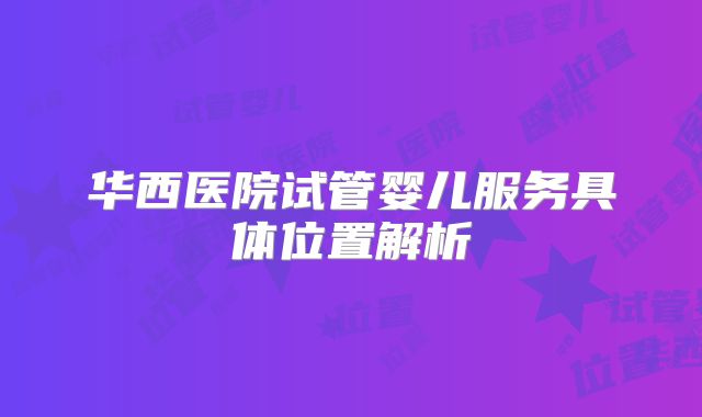 华西医院试管婴儿服务具体位置解析