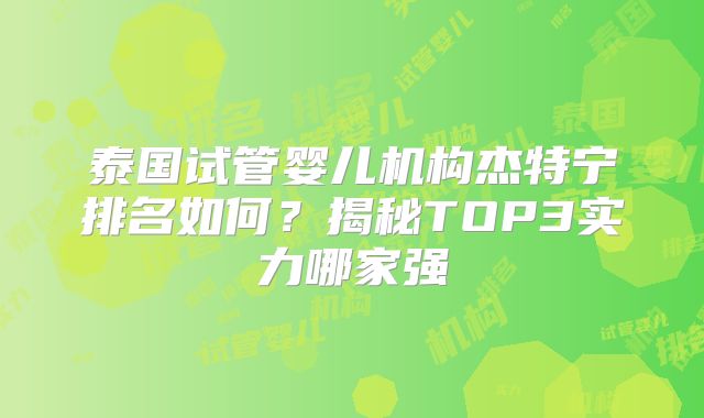 泰国试管婴儿机构杰特宁排名如何？揭秘TOP3实力哪家强