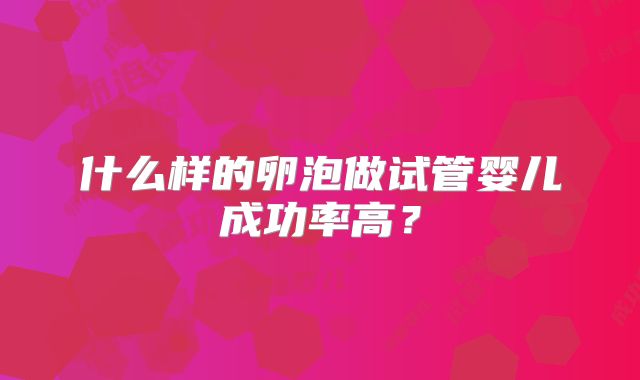 什么样的卵泡做试管婴儿成功率高？