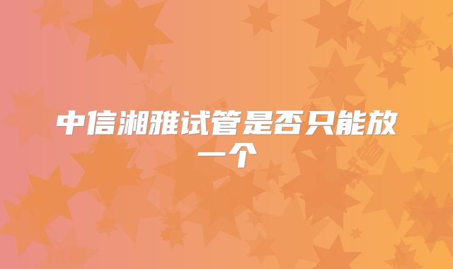 中信湘雅试管是否只能放一个